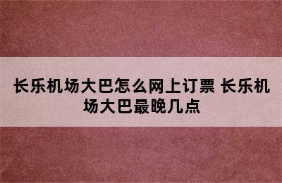 长乐机场大巴怎么网上订票 长乐机场大巴最晚几点